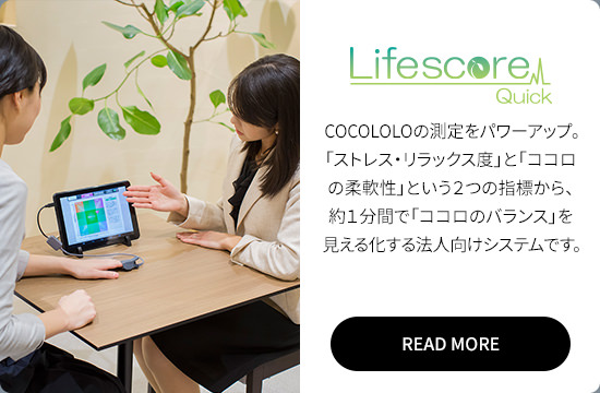 Lifescore Quick: COCOLOLOの測定をパワーアップ。「ストレス・リラックス度」と「ココロの柔軟性」という２つの指標から、約１分間で「ココロのバランス」を見える化する法人向けシステムです。