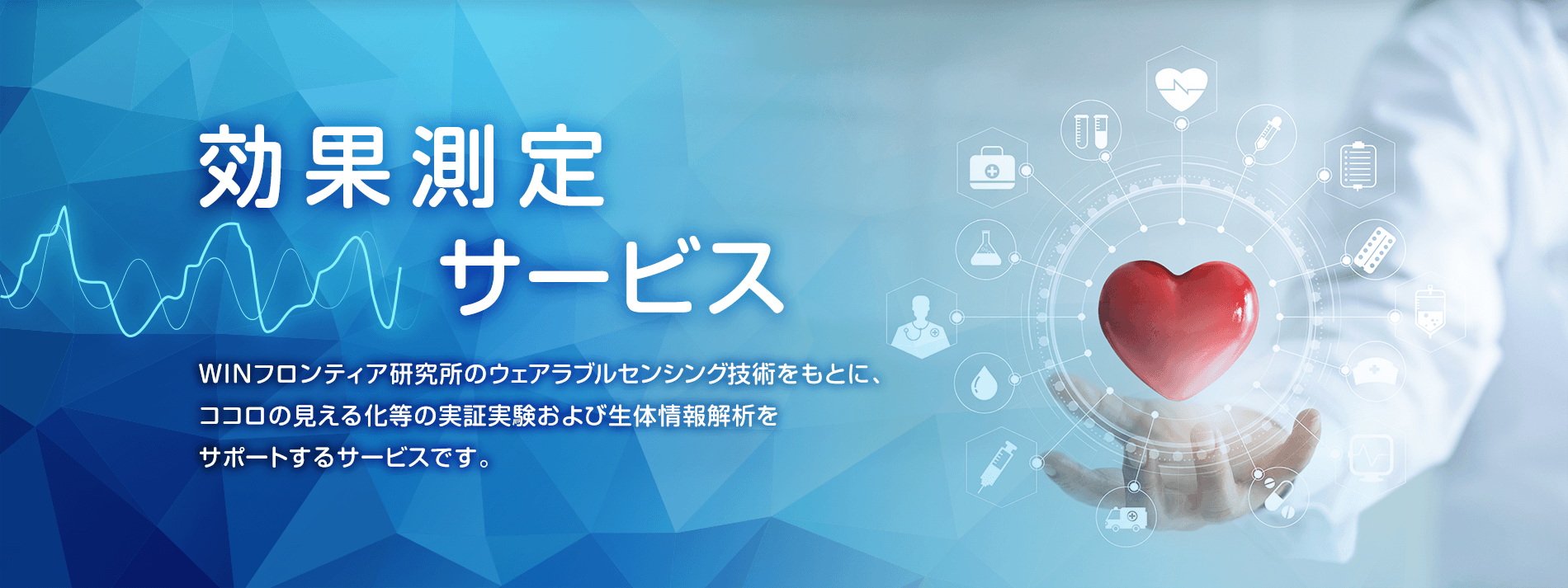 効果測定サービス WINフロンティア研究所の最先端研究結果をもとに、ココロの見える化等の実証実験および生体情報解析を受託するサービスです。