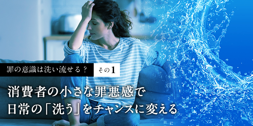 身をきれいにすると罪の意識が消える？消費者の罪悪感をチャンスに変える［その1］